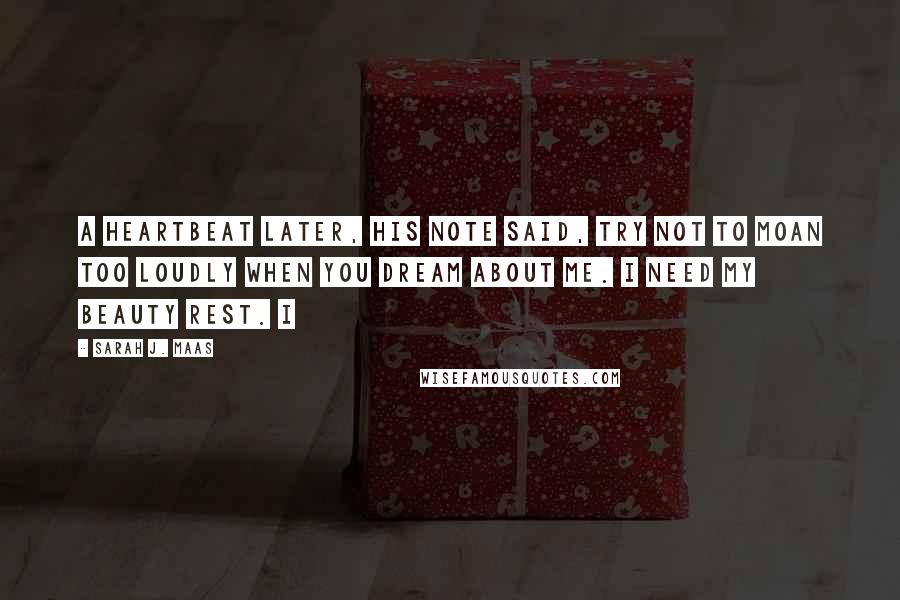 Sarah J. Maas Quotes: A heartbeat later, his note said, Try not to moan too loudly when you dream about me. I need my beauty rest. I