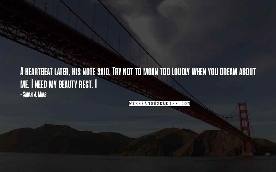 Sarah J. Maas Quotes: A heartbeat later, his note said, Try not to moan too loudly when you dream about me. I need my beauty rest. I