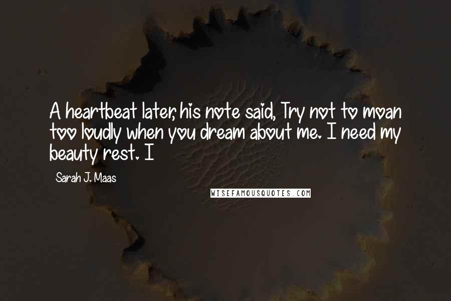 Sarah J. Maas Quotes: A heartbeat later, his note said, Try not to moan too loudly when you dream about me. I need my beauty rest. I