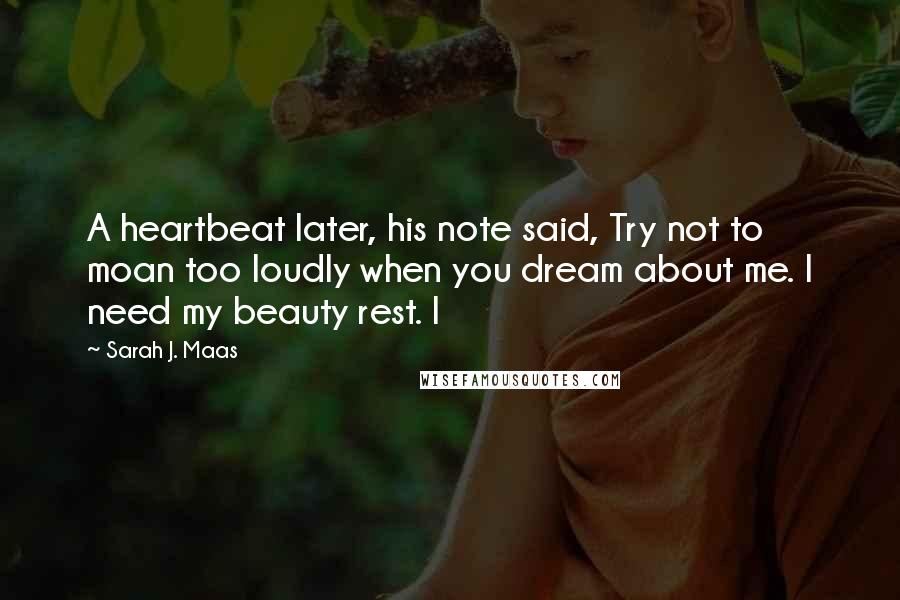 Sarah J. Maas Quotes: A heartbeat later, his note said, Try not to moan too loudly when you dream about me. I need my beauty rest. I