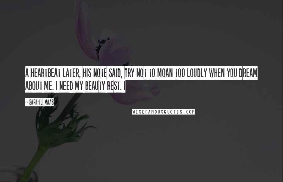 Sarah J. Maas Quotes: A heartbeat later, his note said, Try not to moan too loudly when you dream about me. I need my beauty rest. I