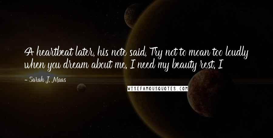 Sarah J. Maas Quotes: A heartbeat later, his note said, Try not to moan too loudly when you dream about me. I need my beauty rest. I