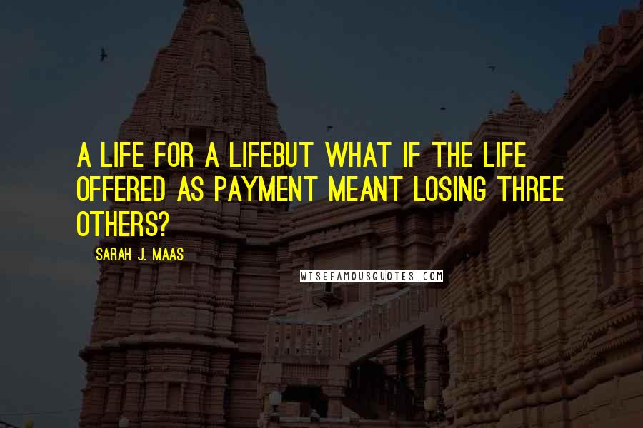 Sarah J. Maas Quotes: A life for a lifebut what if the life offered as payment meant losing three others?