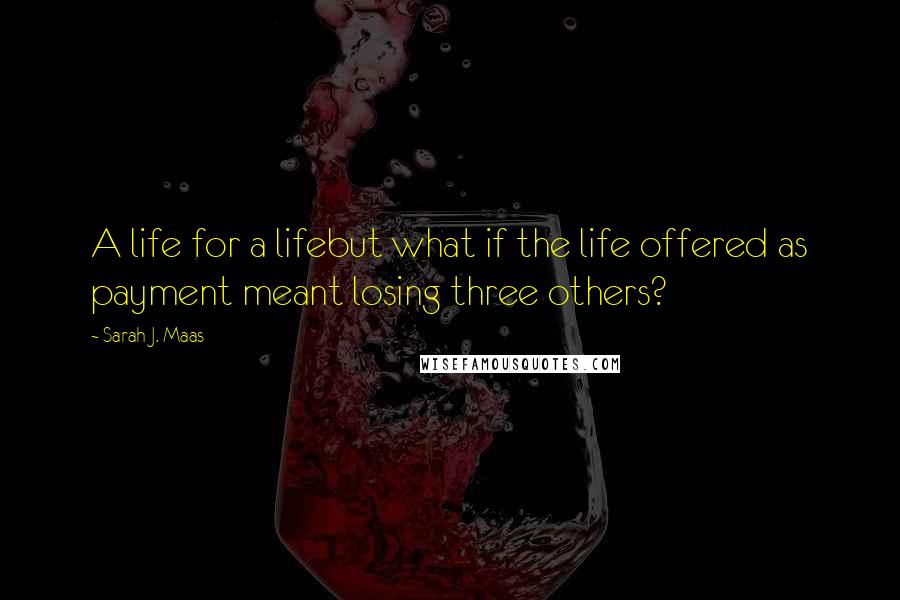 Sarah J. Maas Quotes: A life for a lifebut what if the life offered as payment meant losing three others?