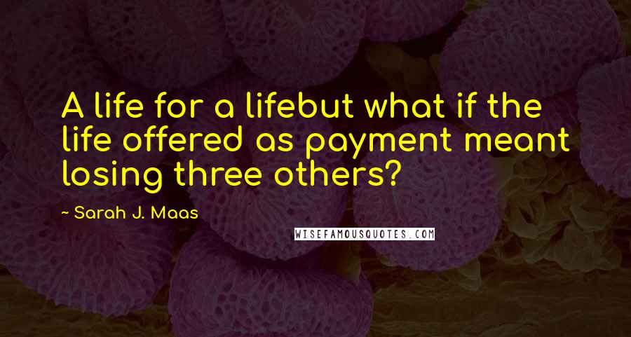 Sarah J. Maas Quotes: A life for a lifebut what if the life offered as payment meant losing three others?