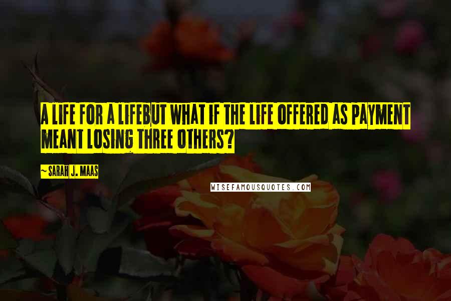 Sarah J. Maas Quotes: A life for a lifebut what if the life offered as payment meant losing three others?