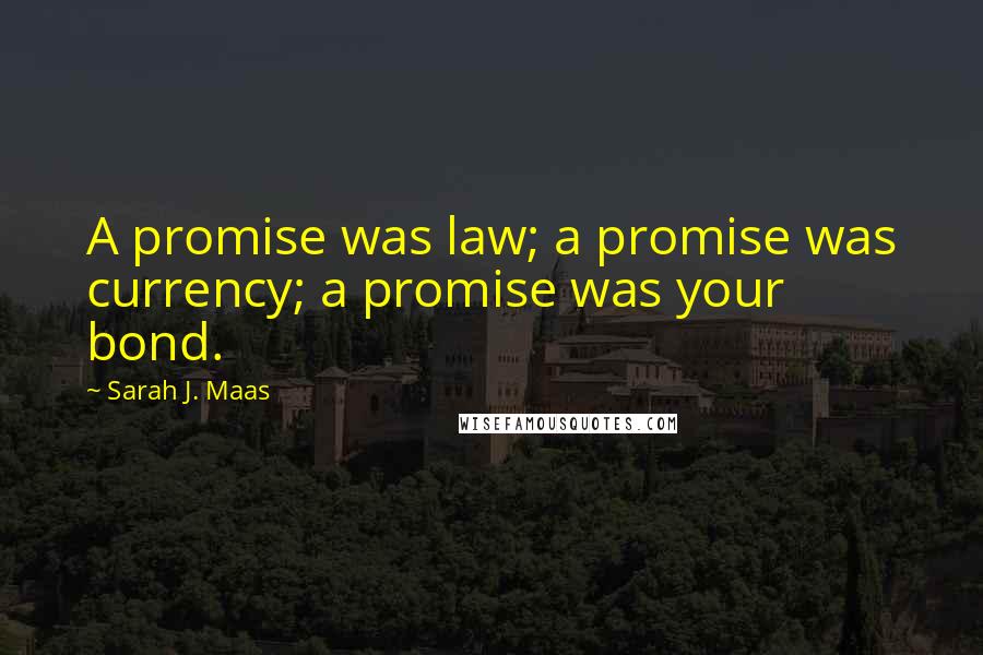 Sarah J. Maas Quotes: A promise was law; a promise was currency; a promise was your bond.