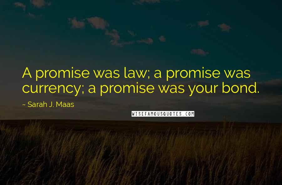 Sarah J. Maas Quotes: A promise was law; a promise was currency; a promise was your bond.