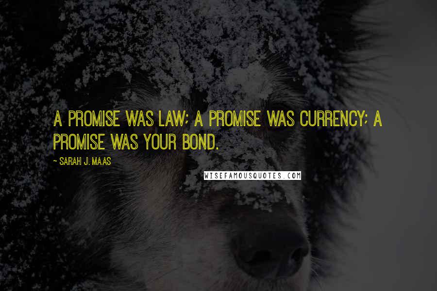 Sarah J. Maas Quotes: A promise was law; a promise was currency; a promise was your bond.