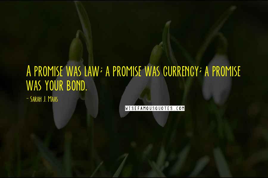 Sarah J. Maas Quotes: A promise was law; a promise was currency; a promise was your bond.