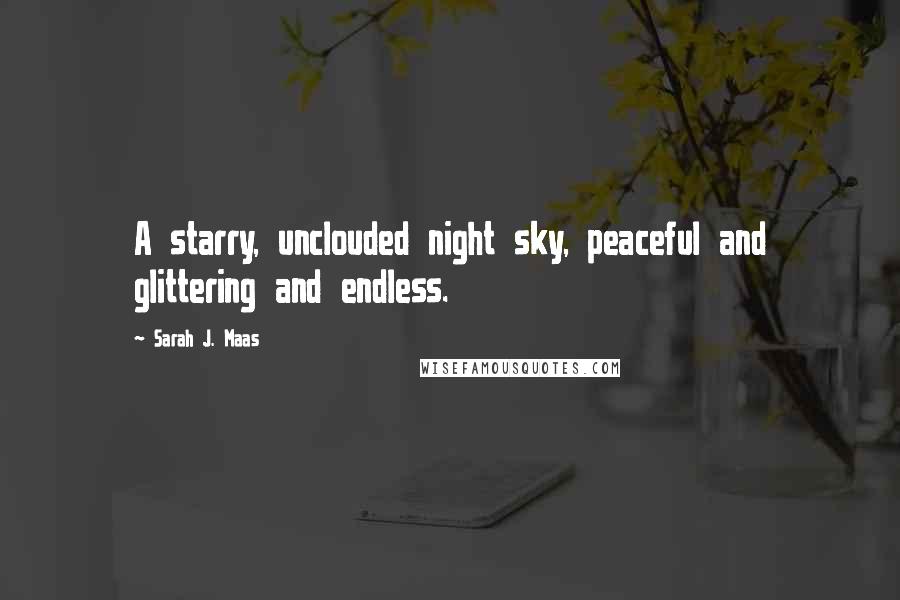 Sarah J. Maas Quotes: A starry, unclouded night sky, peaceful and glittering and endless.