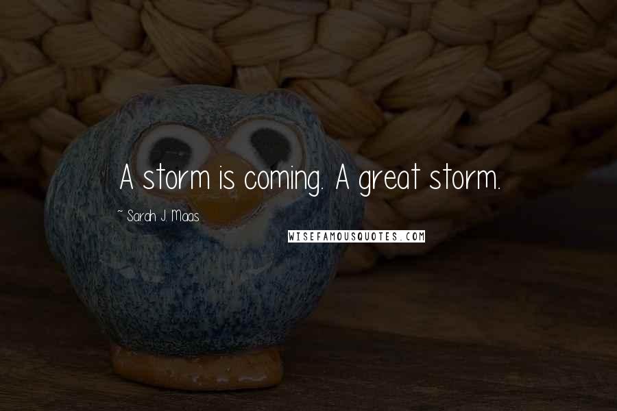 Sarah J. Maas Quotes: A storm is coming. A great storm.