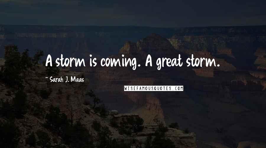 Sarah J. Maas Quotes: A storm is coming. A great storm.