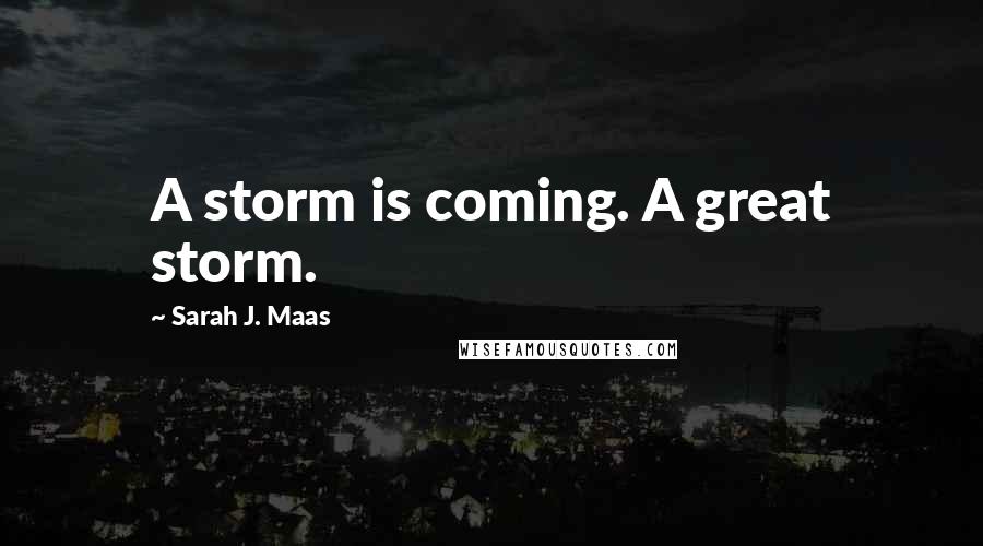 Sarah J. Maas Quotes: A storm is coming. A great storm.