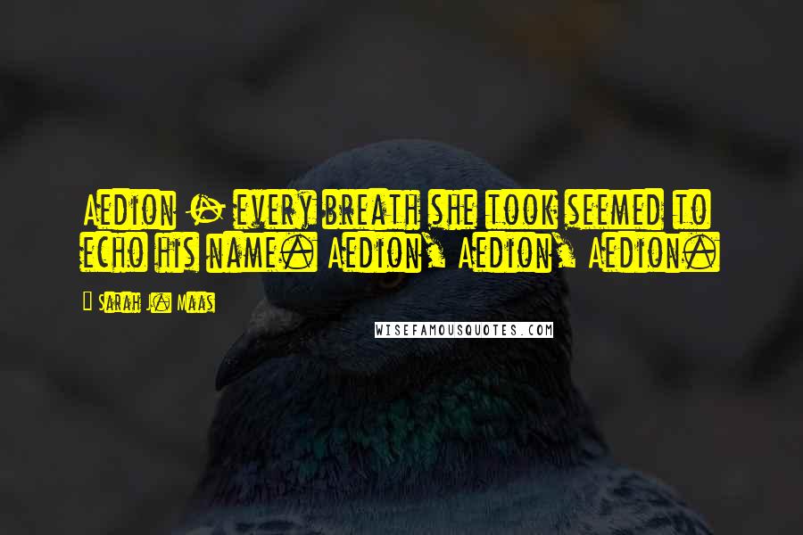 Sarah J. Maas Quotes: Aedion - every breath she took seemed to echo his name. Aedion, Aedion, Aedion.