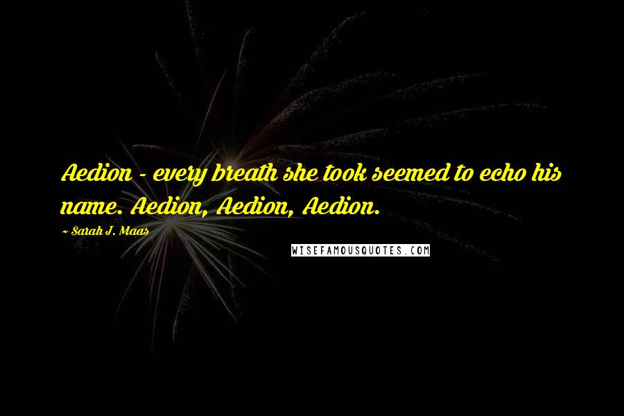 Sarah J. Maas Quotes: Aedion - every breath she took seemed to echo his name. Aedion, Aedion, Aedion.