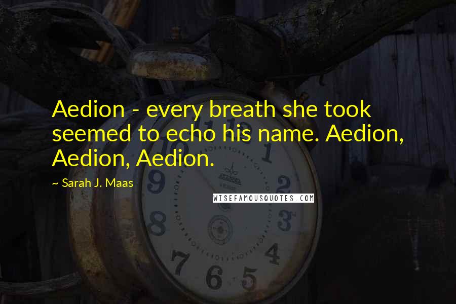 Sarah J. Maas Quotes: Aedion - every breath she took seemed to echo his name. Aedion, Aedion, Aedion.