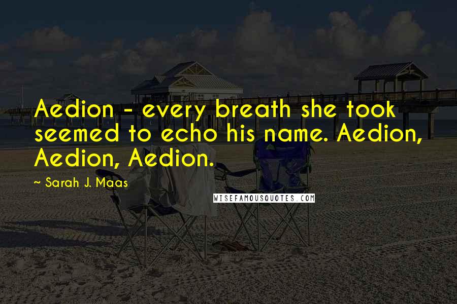 Sarah J. Maas Quotes: Aedion - every breath she took seemed to echo his name. Aedion, Aedion, Aedion.