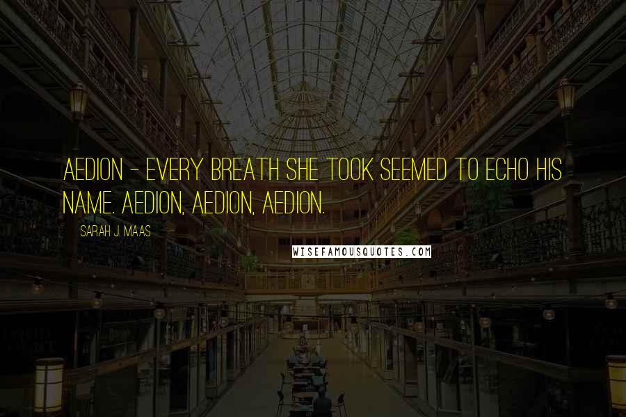 Sarah J. Maas Quotes: Aedion - every breath she took seemed to echo his name. Aedion, Aedion, Aedion.