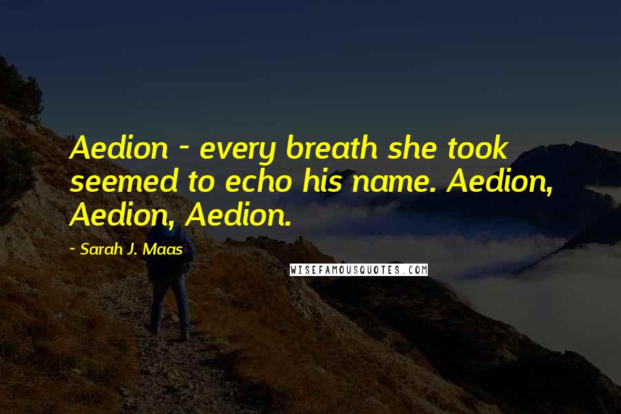 Sarah J. Maas Quotes: Aedion - every breath she took seemed to echo his name. Aedion, Aedion, Aedion.