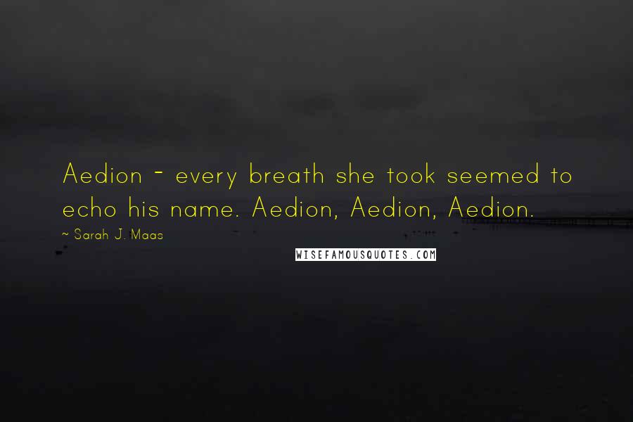 Sarah J. Maas Quotes: Aedion - every breath she took seemed to echo his name. Aedion, Aedion, Aedion.