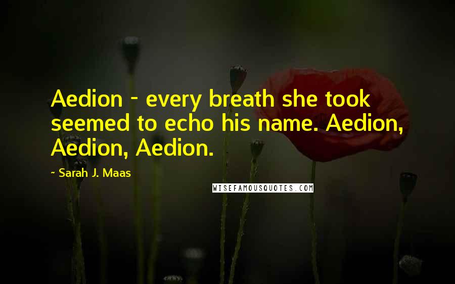 Sarah J. Maas Quotes: Aedion - every breath she took seemed to echo his name. Aedion, Aedion, Aedion.