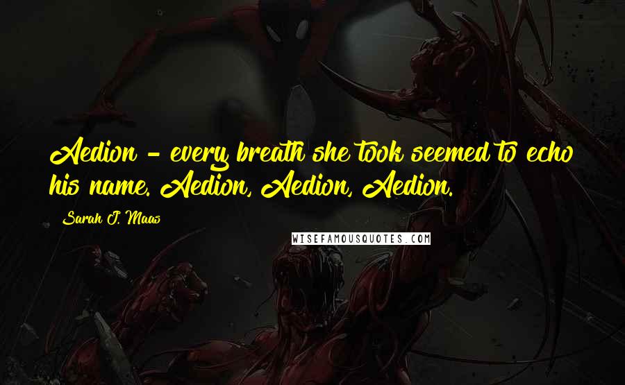 Sarah J. Maas Quotes: Aedion - every breath she took seemed to echo his name. Aedion, Aedion, Aedion.