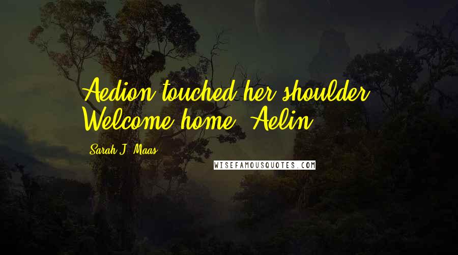 Sarah J. Maas Quotes: Aedion touched her shoulder. Welcome home, Aelin.