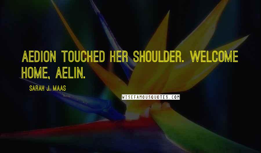 Sarah J. Maas Quotes: Aedion touched her shoulder. Welcome home, Aelin.