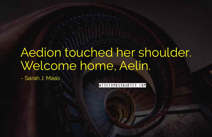 Sarah J. Maas Quotes: Aedion touched her shoulder. Welcome home, Aelin.