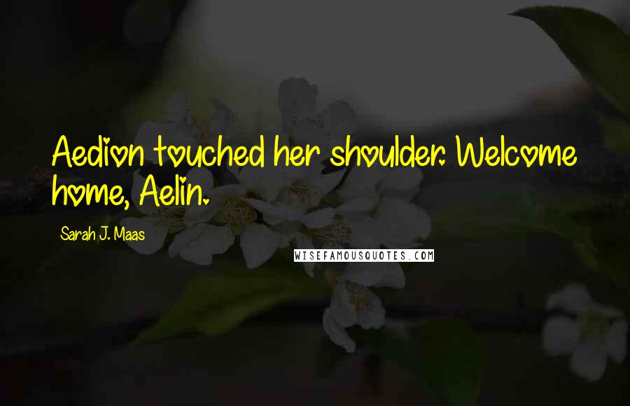 Sarah J. Maas Quotes: Aedion touched her shoulder. Welcome home, Aelin.