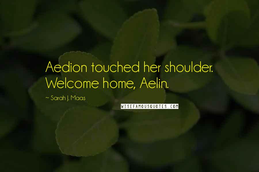 Sarah J. Maas Quotes: Aedion touched her shoulder. Welcome home, Aelin.