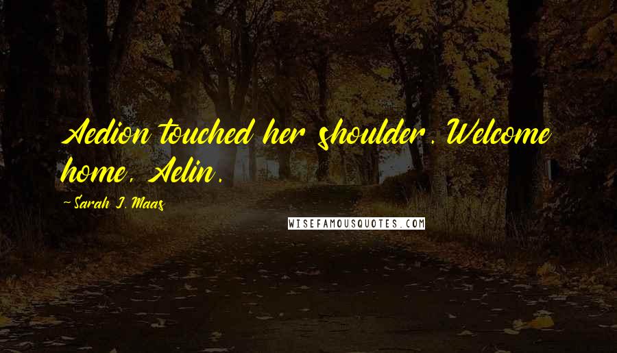 Sarah J. Maas Quotes: Aedion touched her shoulder. Welcome home, Aelin.