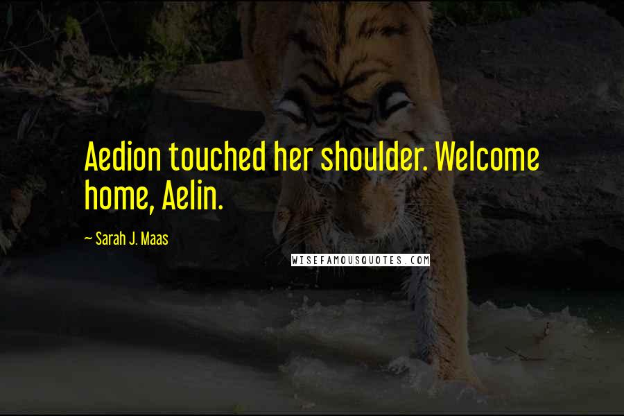 Sarah J. Maas Quotes: Aedion touched her shoulder. Welcome home, Aelin.