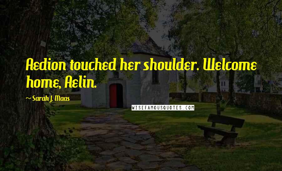 Sarah J. Maas Quotes: Aedion touched her shoulder. Welcome home, Aelin.