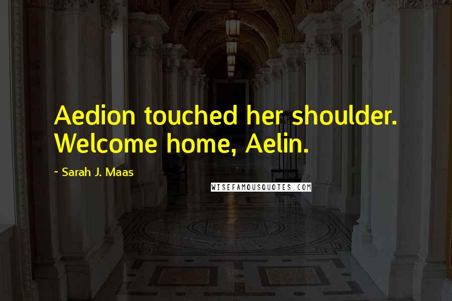 Sarah J. Maas Quotes: Aedion touched her shoulder. Welcome home, Aelin.