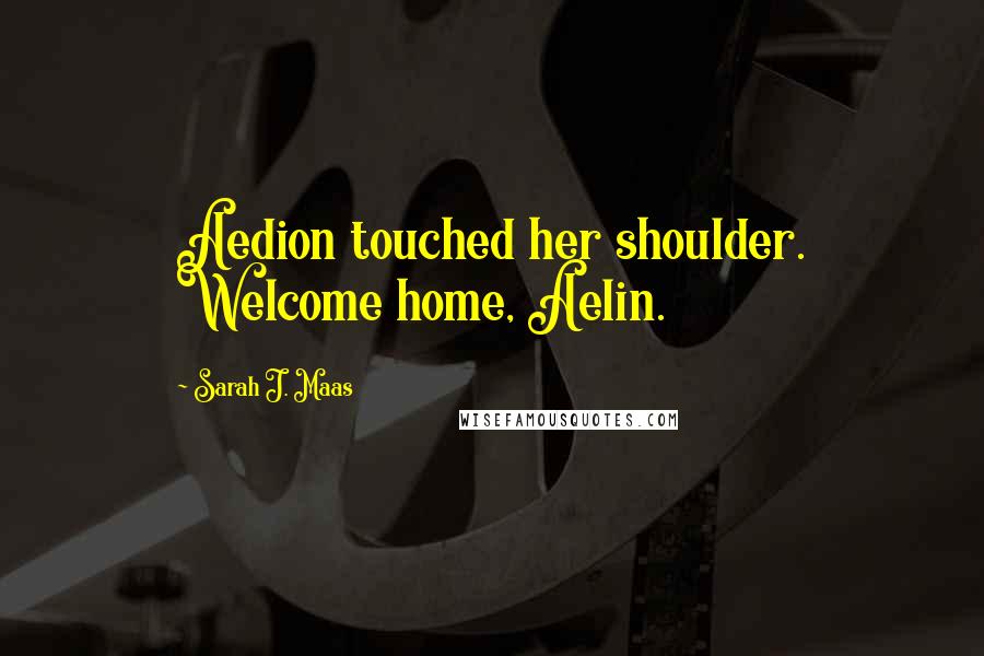 Sarah J. Maas Quotes: Aedion touched her shoulder. Welcome home, Aelin.