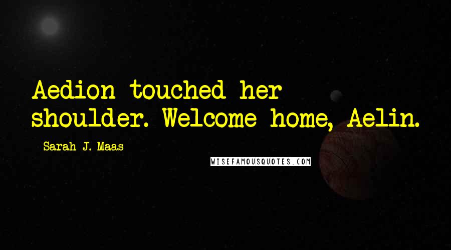 Sarah J. Maas Quotes: Aedion touched her shoulder. Welcome home, Aelin.