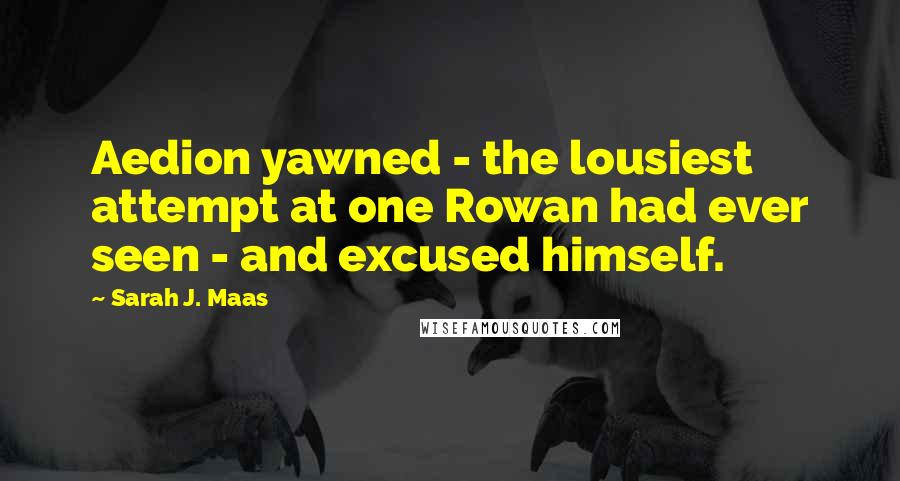 Sarah J. Maas Quotes: Aedion yawned - the lousiest attempt at one Rowan had ever seen - and excused himself.