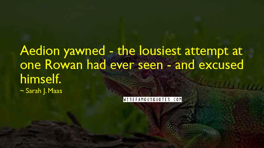 Sarah J. Maas Quotes: Aedion yawned - the lousiest attempt at one Rowan had ever seen - and excused himself.