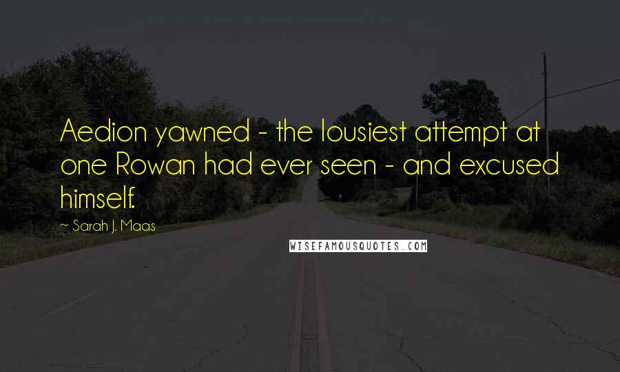 Sarah J. Maas Quotes: Aedion yawned - the lousiest attempt at one Rowan had ever seen - and excused himself.