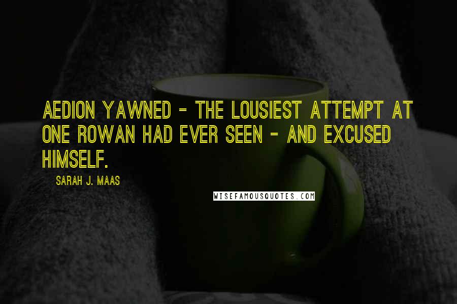 Sarah J. Maas Quotes: Aedion yawned - the lousiest attempt at one Rowan had ever seen - and excused himself.