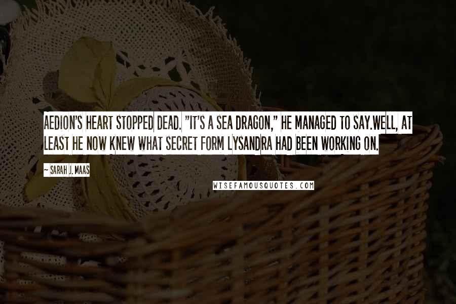 Sarah J. Maas Quotes: Aedion's heart stopped dead. "It's a sea dragon," he managed to say.Well, at least he now knew what secret form Lysandra had been working on.