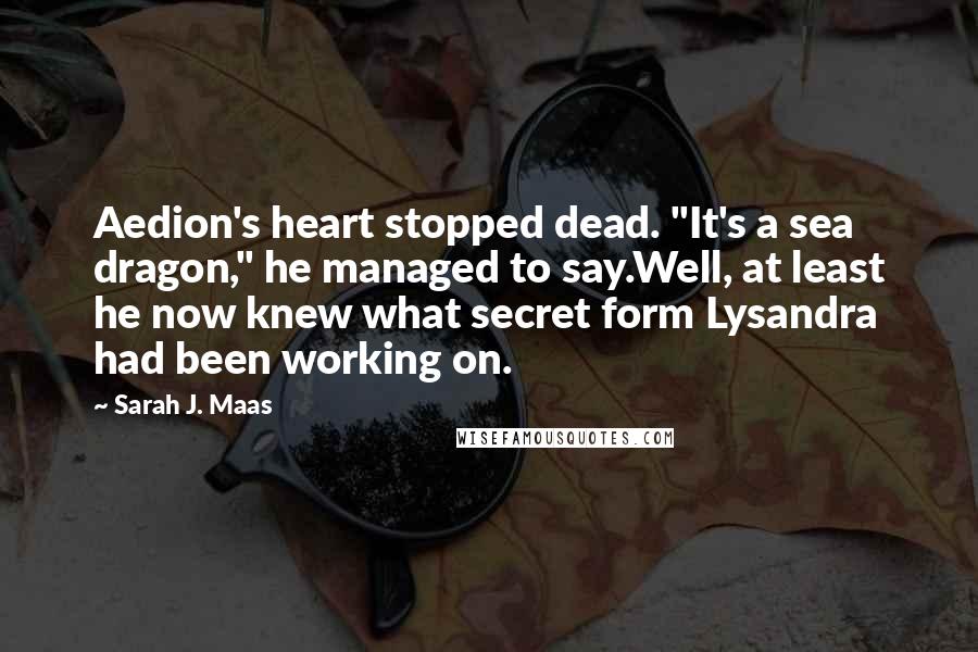 Sarah J. Maas Quotes: Aedion's heart stopped dead. "It's a sea dragon," he managed to say.Well, at least he now knew what secret form Lysandra had been working on.