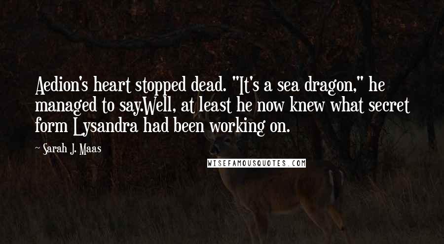 Sarah J. Maas Quotes: Aedion's heart stopped dead. "It's a sea dragon," he managed to say.Well, at least he now knew what secret form Lysandra had been working on.