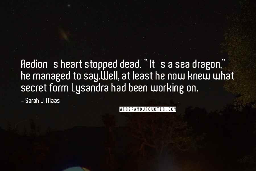 Sarah J. Maas Quotes: Aedion's heart stopped dead. "It's a sea dragon," he managed to say.Well, at least he now knew what secret form Lysandra had been working on.