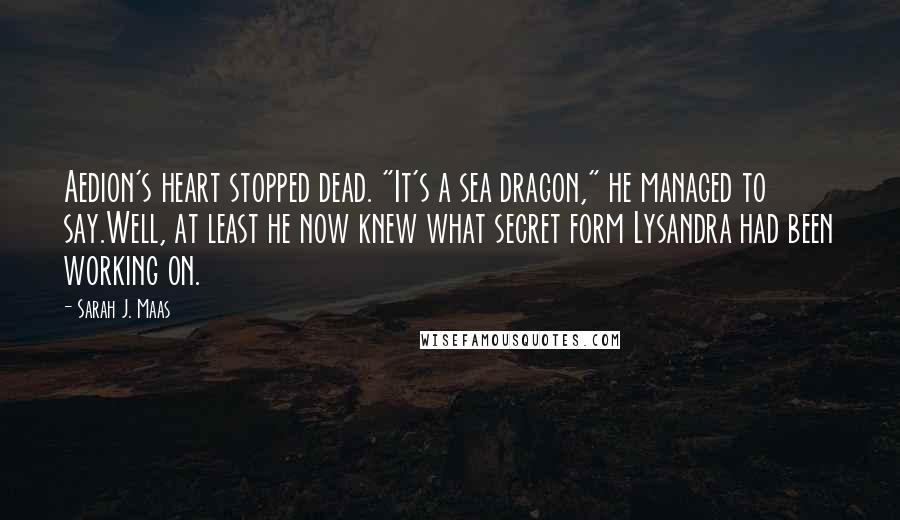 Sarah J. Maas Quotes: Aedion's heart stopped dead. "It's a sea dragon," he managed to say.Well, at least he now knew what secret form Lysandra had been working on.