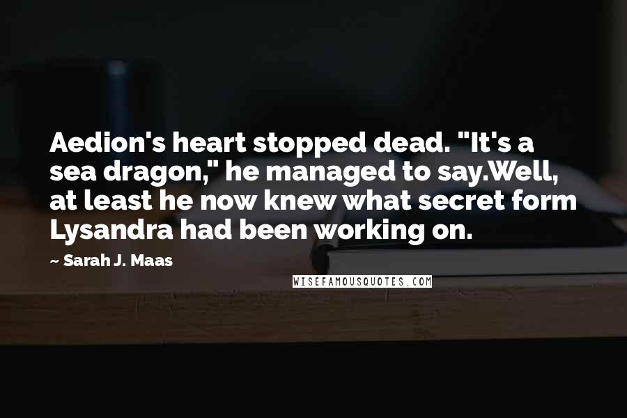 Sarah J. Maas Quotes: Aedion's heart stopped dead. "It's a sea dragon," he managed to say.Well, at least he now knew what secret form Lysandra had been working on.