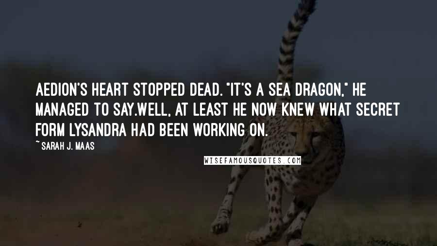Sarah J. Maas Quotes: Aedion's heart stopped dead. "It's a sea dragon," he managed to say.Well, at least he now knew what secret form Lysandra had been working on.