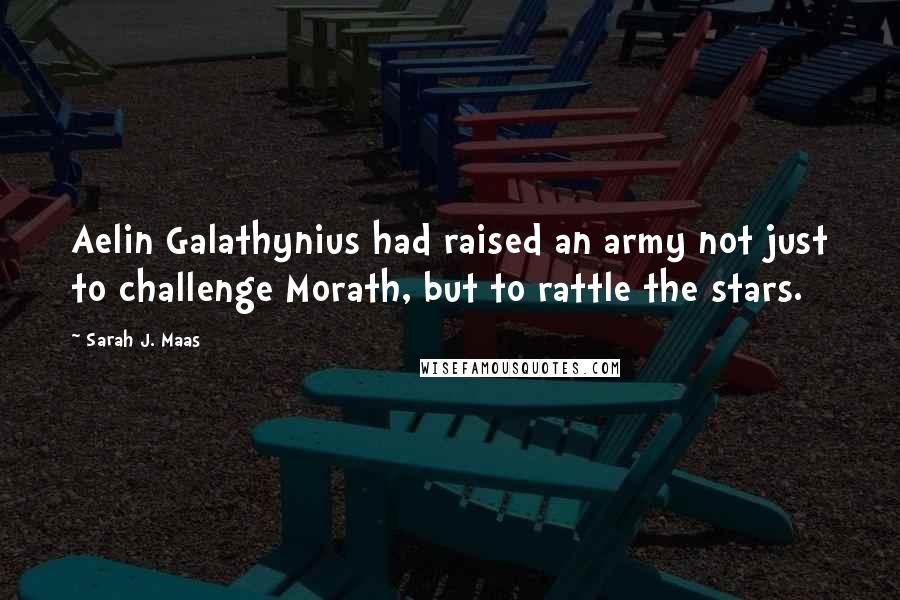 Sarah J. Maas Quotes: Aelin Galathynius had raised an army not just to challenge Morath, but to rattle the stars.